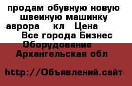 продам обувную новую швеиную машинку аврора962 кл › Цена ­ 25 000 - Все города Бизнес » Оборудование   . Архангельская обл.